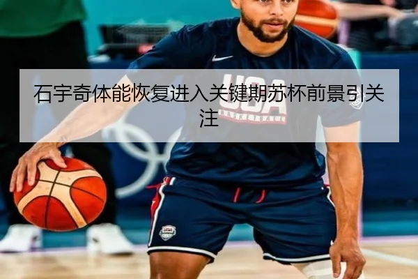 石宇奇体能恢复进入关键期苏杯前景引关注